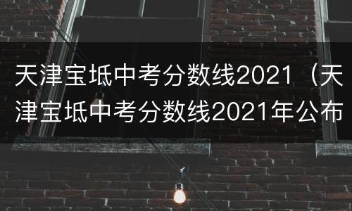 天津宝坻中考分数线2021（天津宝坻中考分数线2021年公布）