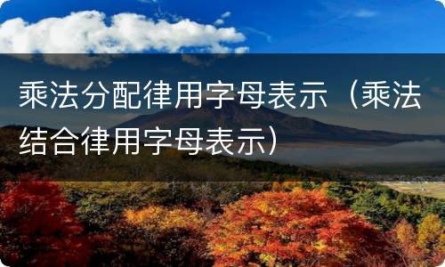 乘法分配律用字母表示（乘法结合律用字母表示）