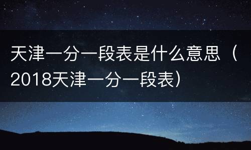 天津一分一段表是什么意思（2018天津一分一段表）