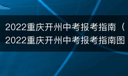 2022重庆开州中考报考指南（2022重庆开州中考报考指南图片）