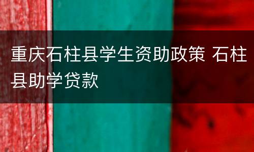 重庆石柱县学生资助政策 石柱县助学贷款