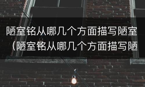 陋室铭从哪几个方面描写陋室（陋室铭从哪几个方面描写陋室不陋）