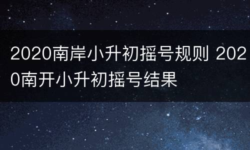 2020南岸小升初摇号规则 2020南开小升初摇号结果