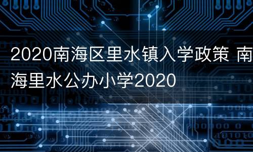 2020南海区里水镇入学政策 南海里水公办小学2020