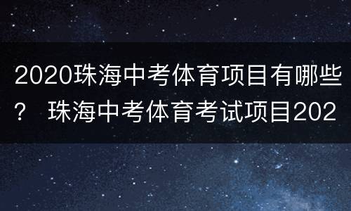 2020珠海中考体育项目有哪些？ 珠海中考体育考试项目2021