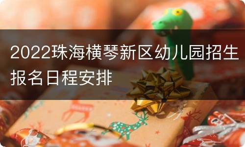 2022珠海横琴新区幼儿园招生报名日程安排