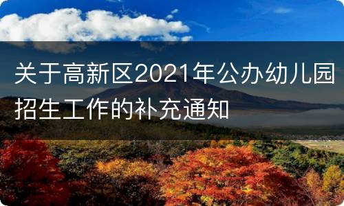 关于高新区2021年公办幼儿园招生工作的补充通知