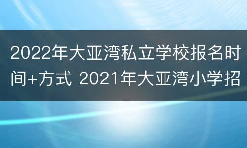 2022年大亚湾私立学校报名时间+方式 2021年大亚湾小学招生