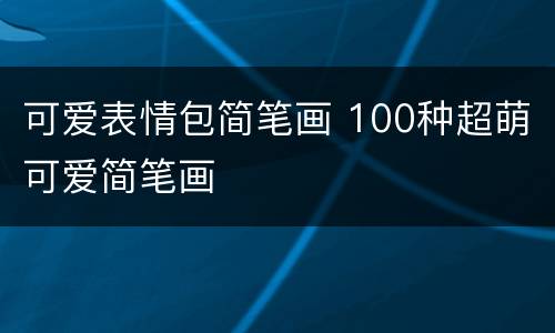 可爱表情包简笔画 100种超萌可爱简笔画