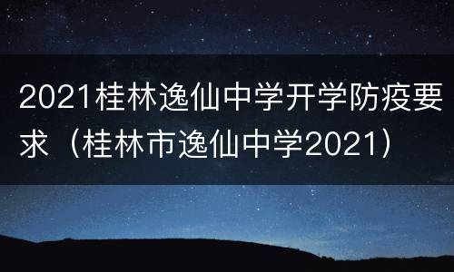 2021桂林逸仙中学开学防疫要求（桂林市逸仙中学2021）