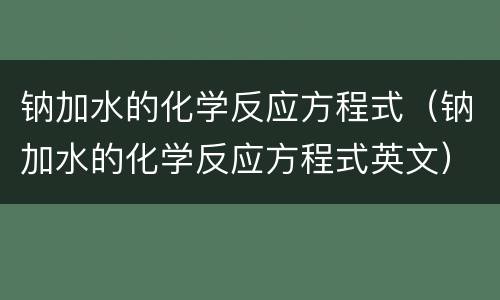 钠加水的化学反应方程式（钠加水的化学反应方程式英文）