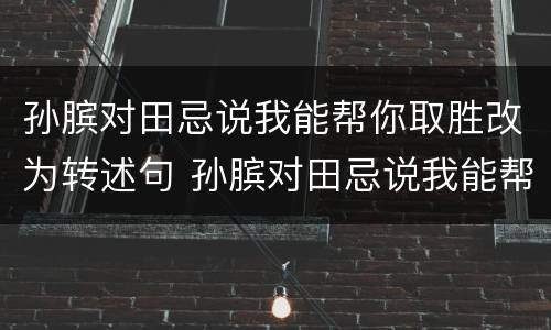 孙膑对田忌说我能帮你取胜改为转述句 孙膑对田忌说我能帮你取胜改为转述句是什么