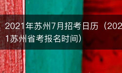 2021年苏州7月招考日历（2021苏州省考报名时间）