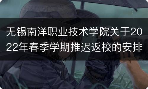 无锡南洋职业技术学院关于2022年春季学期推迟返校的安排