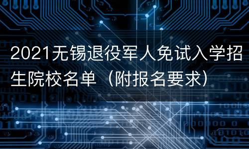 2021无锡退役军人免试入学招生院校名单（附报名要求）