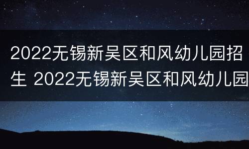 2022无锡新吴区和风幼儿园招生 2022无锡新吴区和风幼儿园招生电话