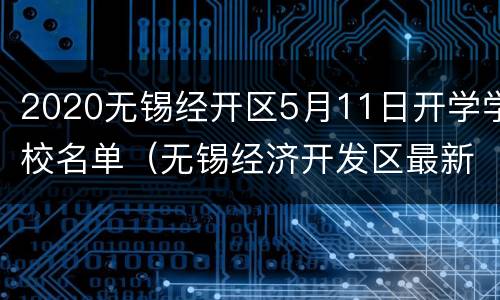 2020无锡经开区5月11日开学学校名单（无锡经济开发区最新学校规划）