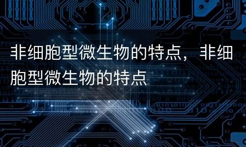 非细胞型微生物的特点，非细胞型微生物的特点