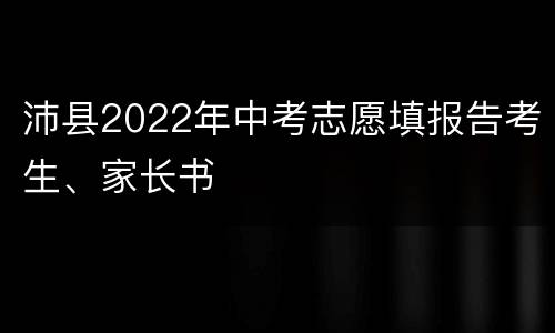 沛县2022年中考志愿填报告考生、家长书
