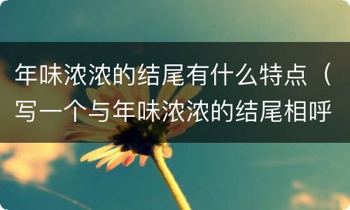 年味浓浓的结尾有什么特点（写一个与年味浓浓的结尾相呼应的开头）