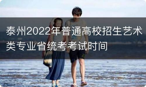 泰州2022年普通高校招生艺术类专业省统考考试时间