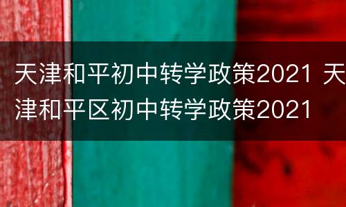 天津和平初中转学政策2021 天津和平区初中转学政策2021