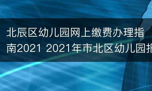 北辰区幼儿园网上缴费办理指南2021 2021年市北区幼儿园报名申请表