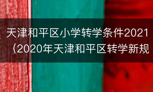 天津和平区小学转学条件2021（2020年天津和平区转学新规定）