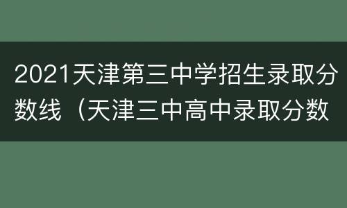 2021天津第三中学招生录取分数线（天津三中高中录取分数线2020）