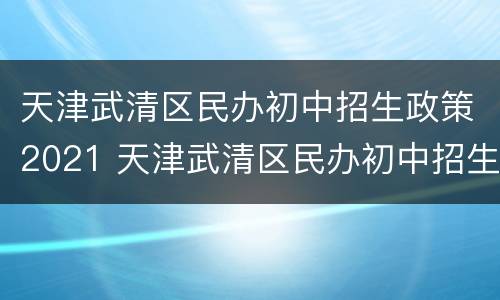 天津武清区民办初中招生政策2021 天津武清区民办初中招生政策2021规定