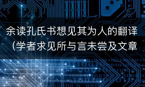 余读孔氏书想见其为人的翻译（学者求见所与言未尝及文章惟谈吏事翻译）