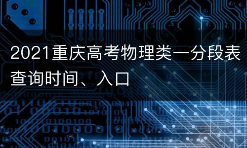 2021重庆高考物理类一分段表查询时间、入口