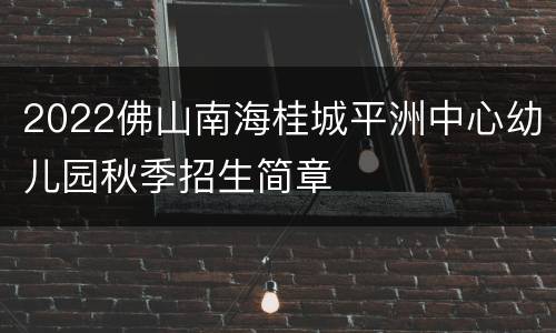 2022佛山南海桂城平洲中心幼儿园秋季招生简章