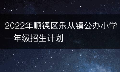 2022年顺德区乐从镇公办小学一年级招生计划