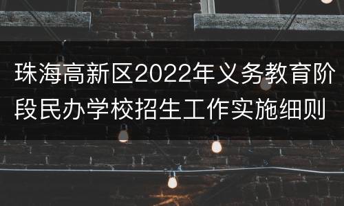 珠海高新区2022年义务教育阶段民办学校招生工作实施细则