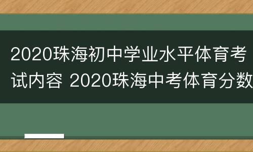 2020珠海初中学业水平体育考试内容 2020珠海中考体育分数换算