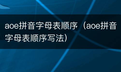 aoe拼音字母表顺序（aoe拼音字母表顺序写法）