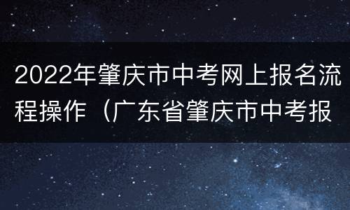 2022年肇庆市中考网上报名流程操作（广东省肇庆市中考报名）