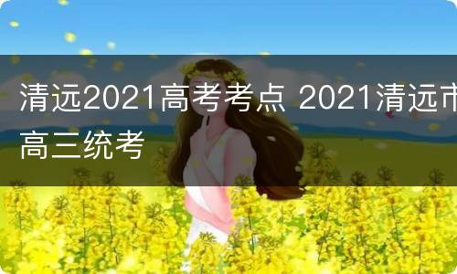 清远2021高考考点 2021清远市高三统考