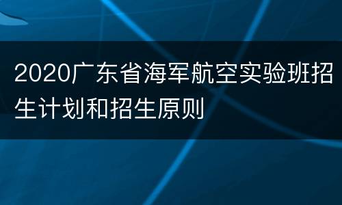 2020广东省海军航空实验班招生计划和招生原则