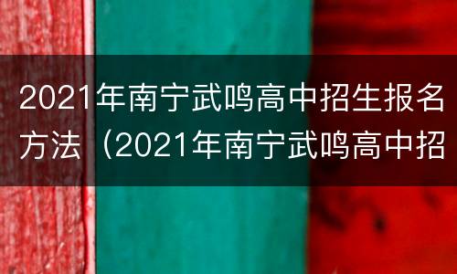 2021年南宁武鸣高中招生报名方法（2021年南宁武鸣高中招生报名方法表）