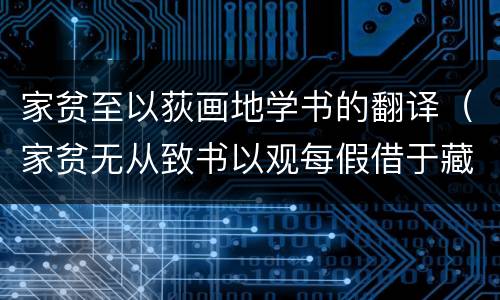 家贫至以荻画地学书的翻译（家贫无从致书以观每假借于藏书之家的翻译）