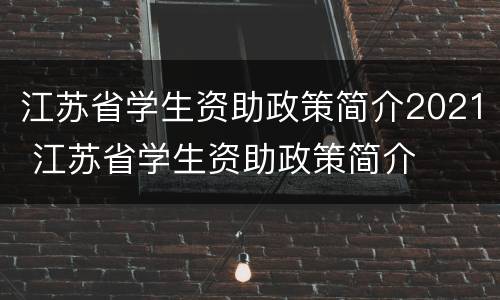 江苏省学生资助政策简介2021 江苏省学生资助政策简介