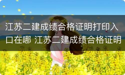 江苏二建成绩合格证明打印入口在哪 江苏二建成绩合格证明打印入口在哪儿