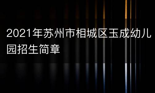 2021年苏州市相城区玉成幼儿园招生简章