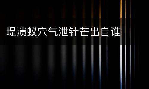 堤溃蚁穴气泄针芒出自谁