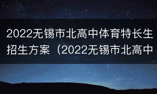 2022无锡市北高中体育特长生招生方案（2022无锡市北高中体育特长生招生方案公布）