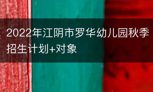 2022年江阴市罗华幼儿园秋季招生计划+对象