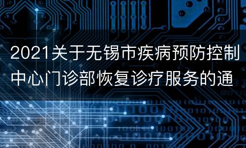 2021关于无锡市疾病预防控制中心门诊部恢复诊疗服务的通告