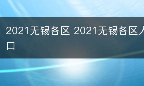 2021无锡各区 2021无锡各区人口